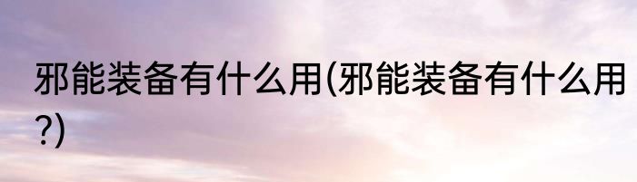 邪能装备有什么用(邪能装备有什么用?)
