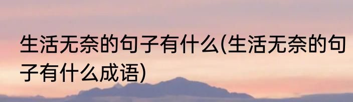 生活无奈的句子有什么(生活无奈的句子有什么成语)