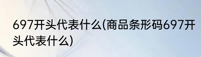 697开头代表什么(商品条形码697开头代表什么)