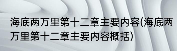 海底两万里第十二章主要内容(海底两万里第十二章主要内容概括)