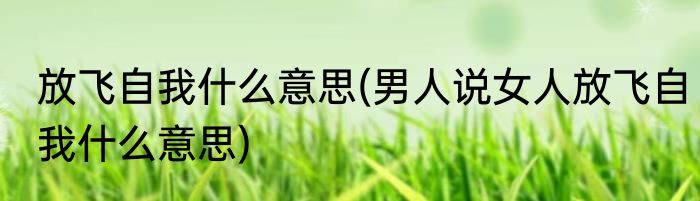 放飞自我什么意思(男人说女人放飞自我什么意思)