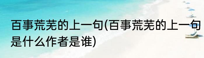 百事荒芜的上一句(百事荒芜的上一句是什么作者是谁)