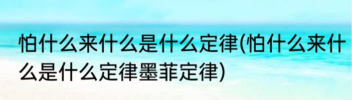 怕什么来什么是什么定律(怕什么来什么是什么定律墨菲定律)
