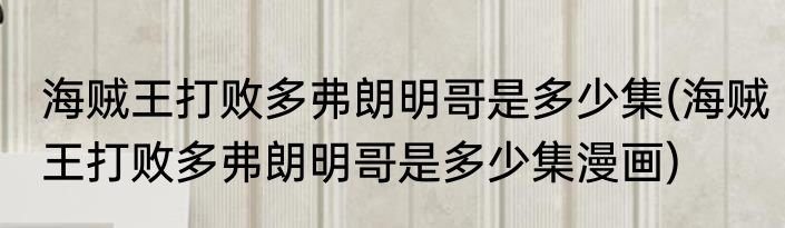 海贼王打败多弗朗明哥是多少集(海贼王打败多弗朗明哥是多少集漫画)