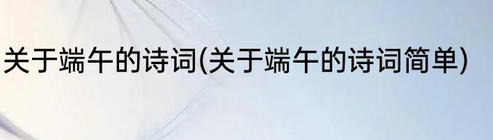 关于端午的诗词(关于端午的诗词简单)