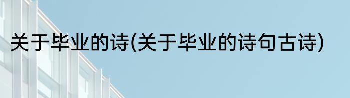 关于毕业的诗(关于毕业的诗句古诗)