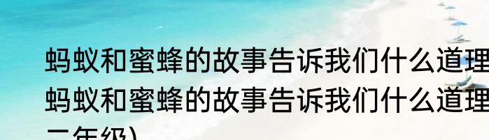 蚂蚁和蜜蜂的故事告诉我们什么道理(蚂蚁和蜜蜂的故事告诉我们什么道理二年级)