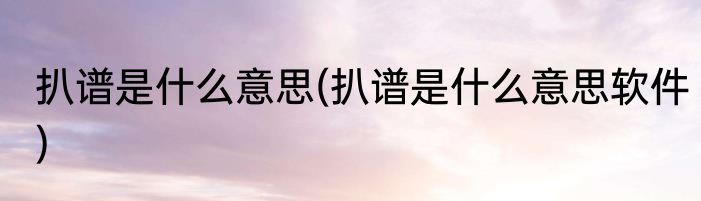 扒谱是什么意思(扒谱是什么意思软件)