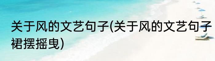 关于风的文艺句子(关于风的文艺句子裙摆摇曳)