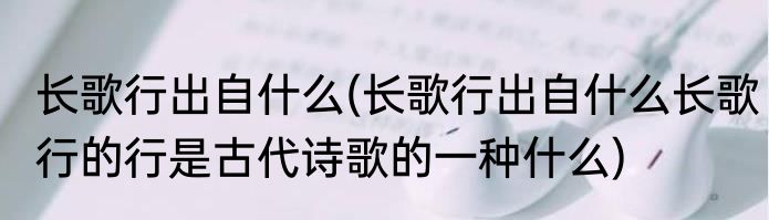长歌行出自什么(长歌行出自什么长歌行的行是古代诗歌的一种什么)