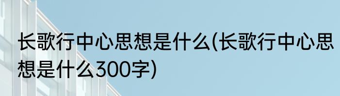 长歌行中心思想是什么(长歌行中心思想是什么300字)