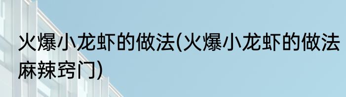 火爆小龙虾的做法(火爆小龙虾的做法麻辣窍门)