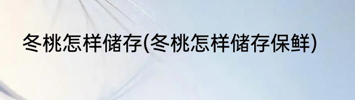 冬桃怎样储存(冬桃怎样储存保鲜)