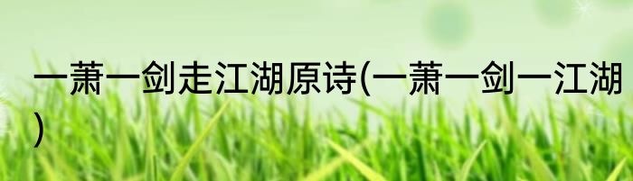 一萧一剑走江湖原诗(一萧一剑一江湖)