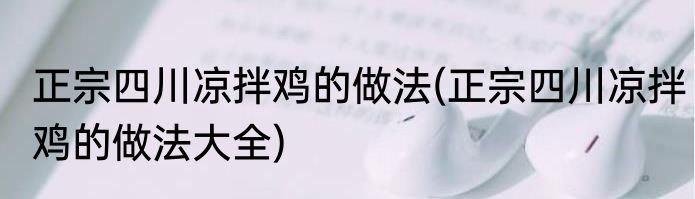 正宗四川凉拌鸡的做法(正宗四川凉拌鸡的做法大全)