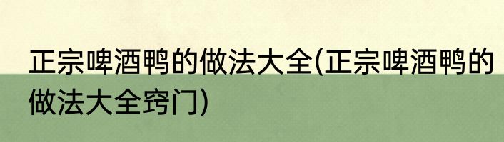 正宗啤酒鸭的做法大全(正宗啤酒鸭的做法大全窍门)