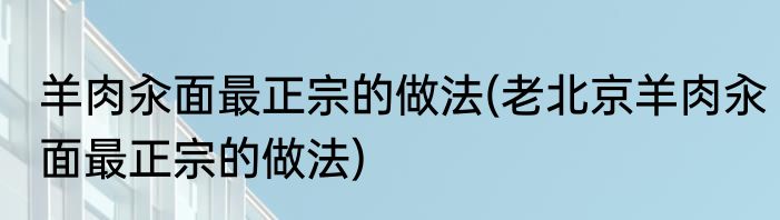 羊肉汆面最正宗的做法(老北京羊肉汆面最正宗的做法)