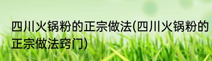 四川火锅粉的正宗做法(四川火锅粉的正宗做法窍门)