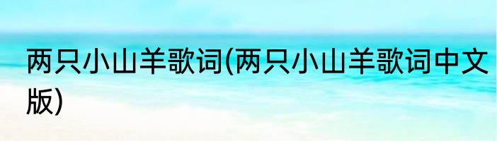 两只小山羊歌词(两只小山羊歌词中文版)