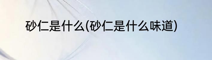 砂仁是什么(砂仁是什么味道)