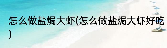 怎么做盐焗大虾(怎么做盐焗大虾好吃)