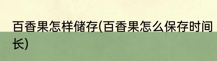 百香果怎样储存(百香果怎么保存时间长)