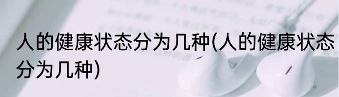 人的健康状态分为几种(人的健康状态分为几种)