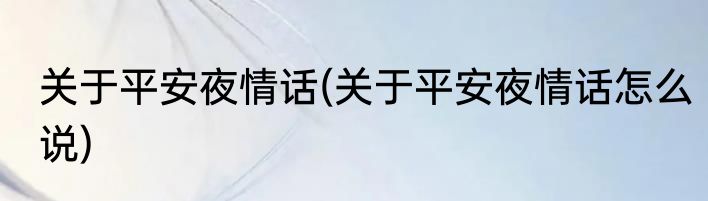 关于平安夜情话(关于平安夜情话怎么说)