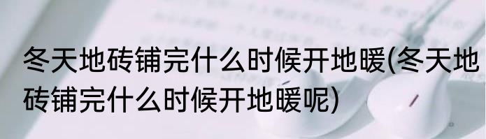 冬天地砖铺完什么时候开地暖(冬天地砖铺完什么时候开地暖呢)