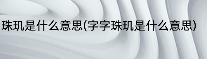 珠玑是什么意思(字字珠玑是什么意思)