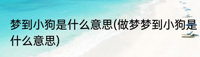 梦到小狗是什么意思(做梦梦到小狗是什么意思)