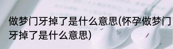 做梦门牙掉了是什么意思(怀孕做梦门牙掉了是什么意思)