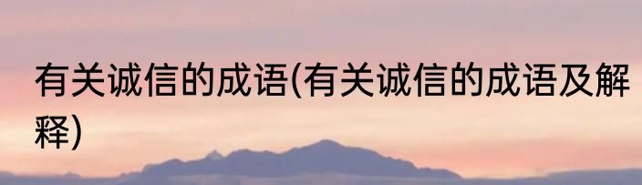 有关诚信的成语(有关诚信的成语及解释)