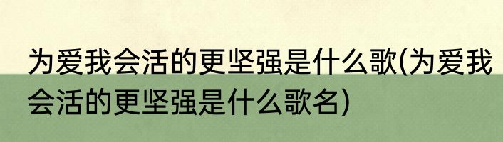 为爱我会活的更坚强是什么歌(为爱我会活的更坚强是什么歌名)