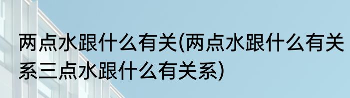 两点水跟什么有关(两点水跟什么有关系三点水跟什么有关系)