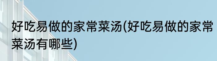 好吃易做的家常菜汤(好吃易做的家常菜汤有哪些)
