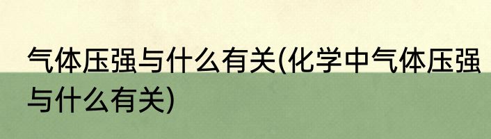 气体压强与什么有关(化学中气体压强与什么有关)