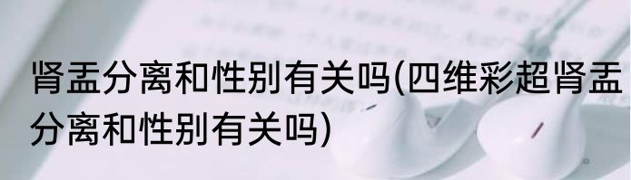 肾盂分离和性别有关吗(四维彩超肾盂分离和性别有关吗)