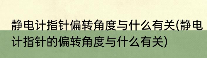 静电计指针偏转角度与什么有关(静电计指针的偏转角度与什么有关)