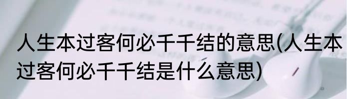 人生本过客何必千千结的意思(人生本过客何必千千结是什么意思)