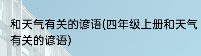 和天气有关的谚语(四年级上册和天气有关的谚语)