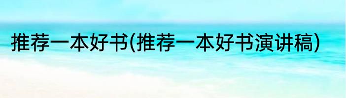 推荐一本好书(推荐一本好书演讲稿)