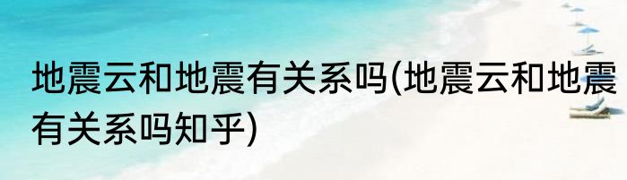 地震云和地震有关系吗(地震云和地震有关系吗知乎)