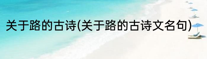 关于路的古诗(关于路的古诗文名句)