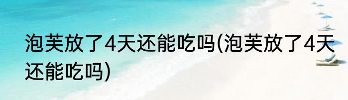 泡芙放了4天还能吃吗(泡芙放了4天还能吃吗)