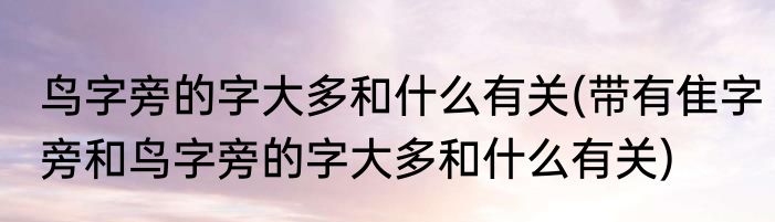 鸟字旁的字大多和什么有关(带有隹字旁和鸟字旁的字大多和什么有关)