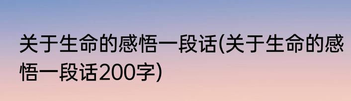 关于生命的感悟一段话(关于生命的感悟一段话200字)