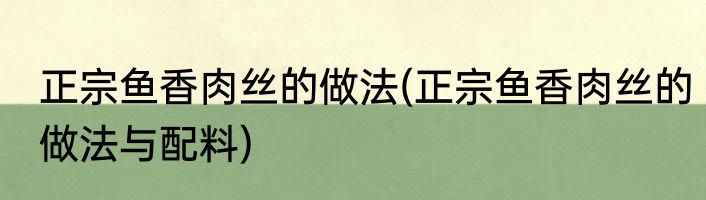 正宗鱼香肉丝的做法(正宗鱼香肉丝的做法与配料)