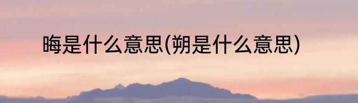 晦是什么意思(朔是什么意思)