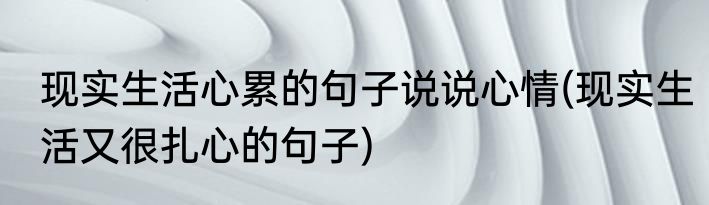 现实生活心累的句子说说心情(现实生活又很扎心的句子)